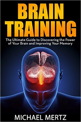 Brain Training: The Ultimate Guide to Discovering the Power of Your Brain and Improving Your Memory