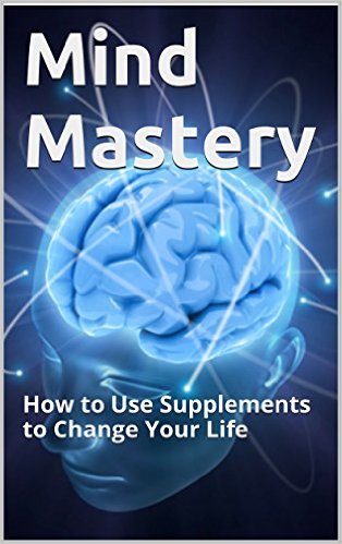 Mind Mastery: How to Use Supplements to Change Your Life