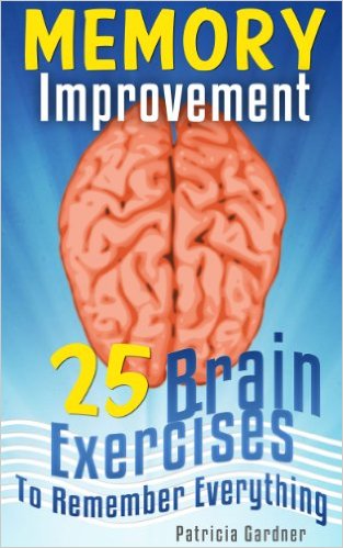 patricia gardner Memory Improvement 25 Easy Techniques, Exercises and Strategies To Improve Your Memory, Brain Development Training and To Help Remember Everything