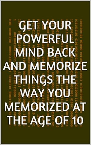 Get Your Powerful Mind Back and Memorize Things the Way You Memorized at the Age of 10