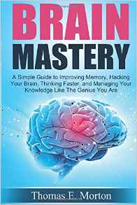 Brain Mastery: A Simple Guide to Improving Memory, Hacking Your Brain, Thinking